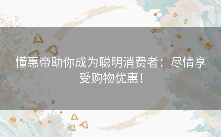 懂惠帝助你成为聪明消费者:尽情享受购物优惠! 懂惠帝助你成为聪明消费者:尽情享受购物优惠!