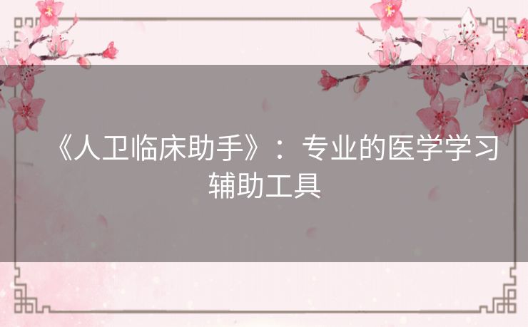《人卫临床助手》:专业的医学学习辅助工具 《人卫临床助手》:专业的医学学习辅助工具