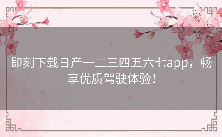 即刻下载日产一二三四五六七app,畅享优质驾驶体验! 即刻下载日产一二三四五六七app,畅享优质驾驶体验!