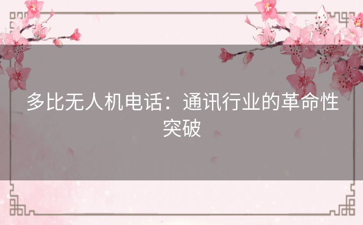 多比无人机电话:通讯行业的革命性突破 多比无人机电话:通讯行业的革命性突破