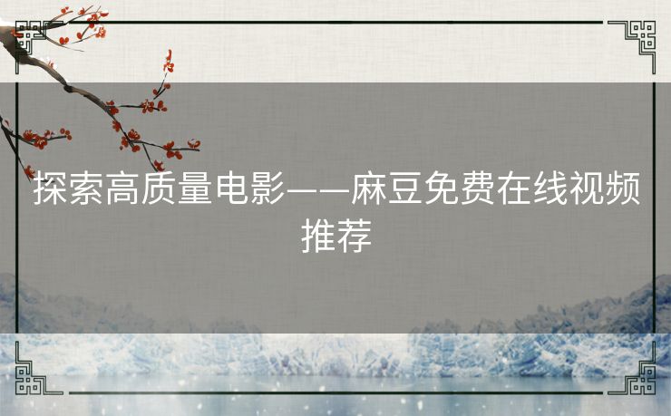 探索高质量电影——麻豆免费在线视频推荐