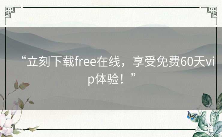 “立刻下载free在线,享受免费60天vip体验!” “立刻下载free在线,享受免费60天vip体验!”