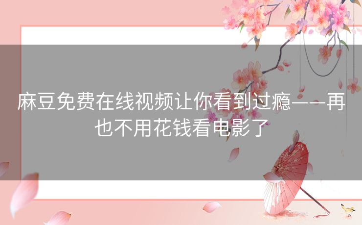 麻豆免费在线视频让你看到过瘾——再也不用花钱看电影了