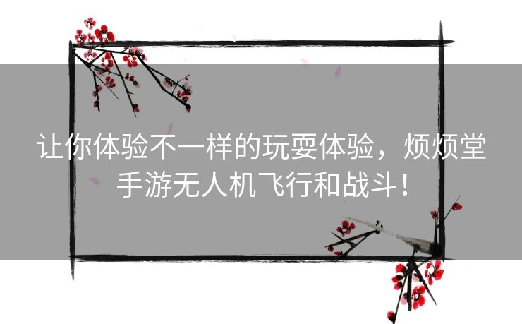 让你体验不一样的玩耍体验,烦烦堂手游无人机飞行和战斗! 让你体验不一样的玩耍体验,烦烦堂手游无人机飞行和战斗!