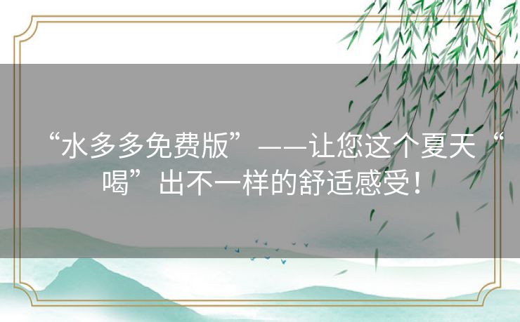 “水多多免费版”——让您这个夏天“喝”出不一样的舒适感受！