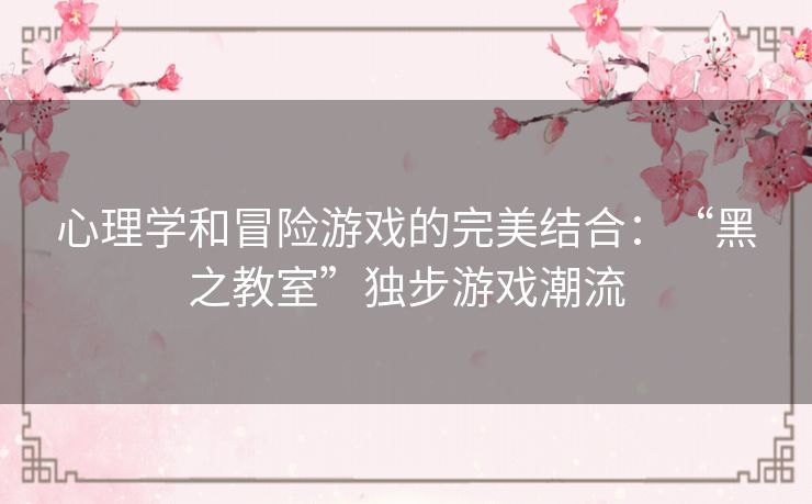 心理学和冒险游戏的完美结合：“黑之教室”独步游戏潮流