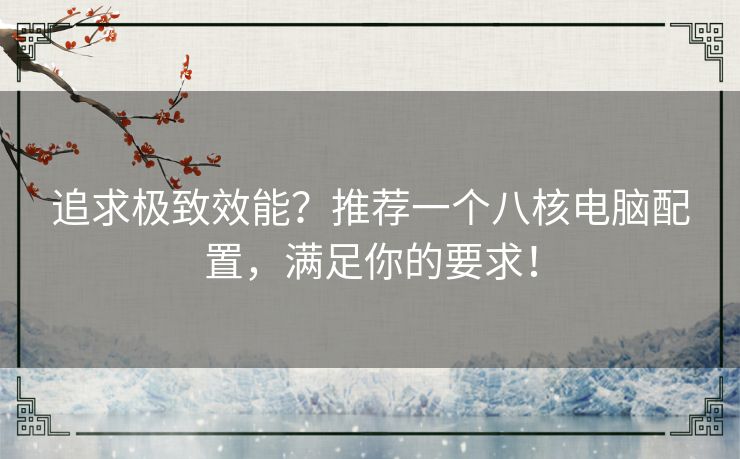 追求极致效能？推荐一个八核电脑配置，满足你的要求！