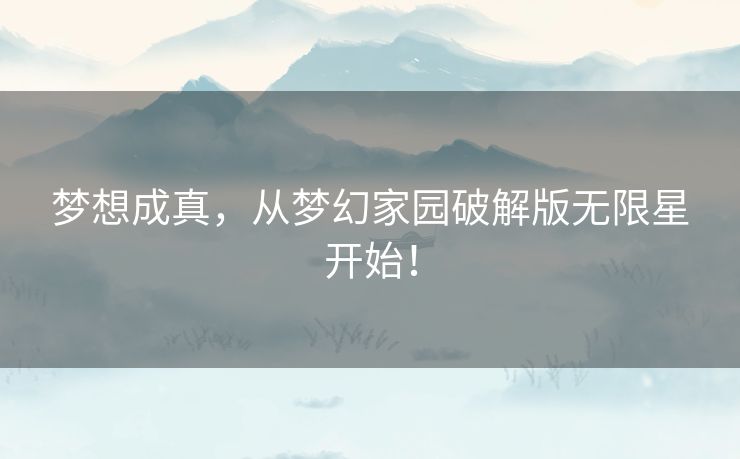梦想成真,从梦幻家园破解版无限星开始! 梦想成真,从梦幻家园破解版无限星开始!