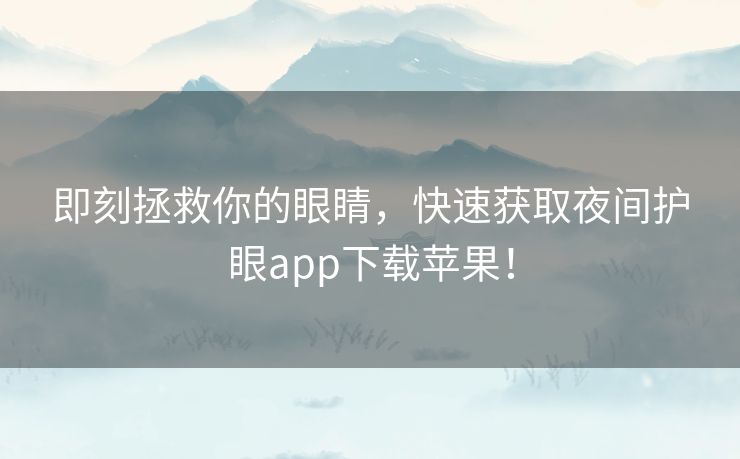 即刻拯救你的眼睛，快速获取夜间护眼app下载苹果！