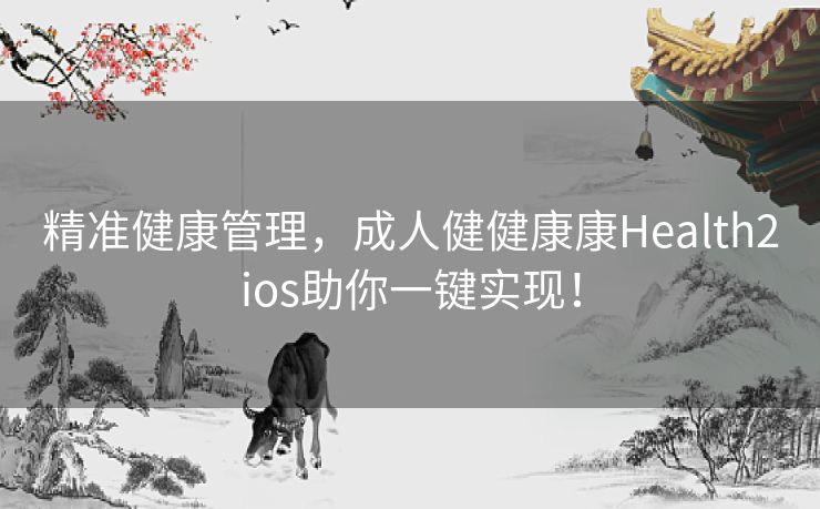 精准健康管理,成人健健康康Health2ios助你一键实现! 精准健康管理,成人健健康康Health2ios助你一键实现!