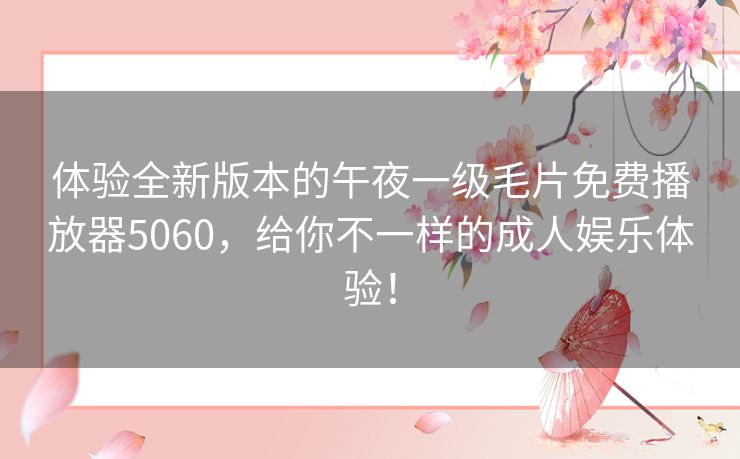 体验全新版本的午夜一级毛片免费播放器5060,给你不一样的成人娱乐体验! 体验全新版本的午夜一级毛片免费播放器5060,给你不一样的成人娱乐体验!