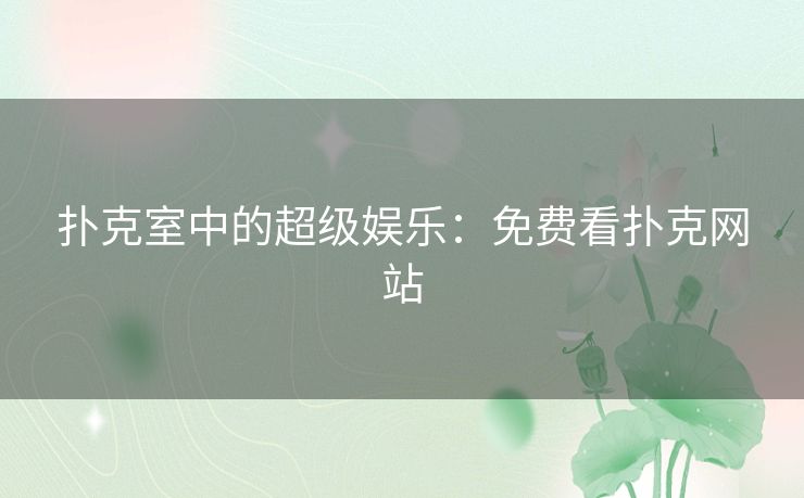 扑克室中的超级娱乐：免费看扑克网站
