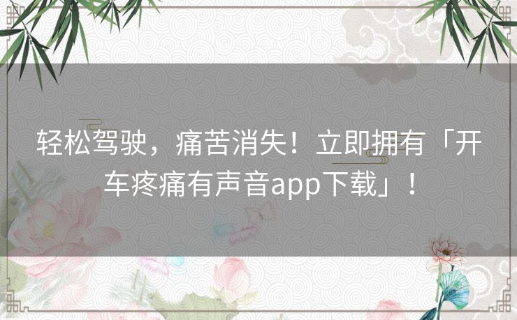 轻松驾驶，痛苦消失！立即拥有「开车疼痛有声音app下载」！