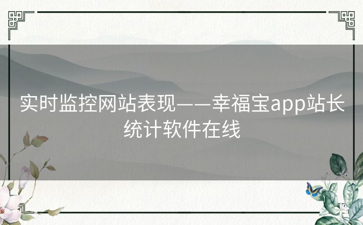 实时监控网站表现——幸福宝app站长统计软件在线