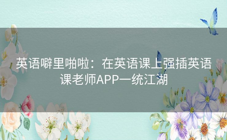 英语噼里啪啦：在英语课上强插英语课老师APP一统江湖