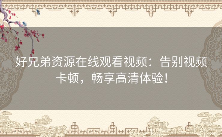 好兄弟资源在线观看视频：告别视频卡顿，畅享高清体验！