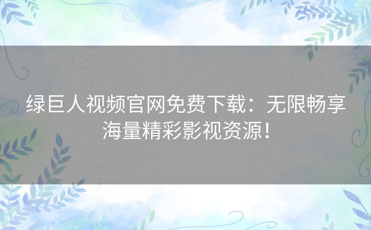 绿巨人视频官网免费下载：无限畅享海量精彩影视资源！