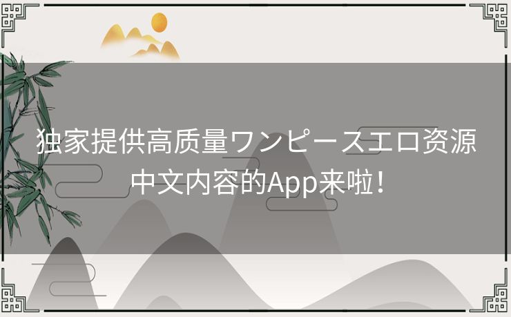独家提供高质量ワンピースエロ资源中文内容的App来啦! 独家提供高质量ワンピースエロ资源中文内容的App来啦!