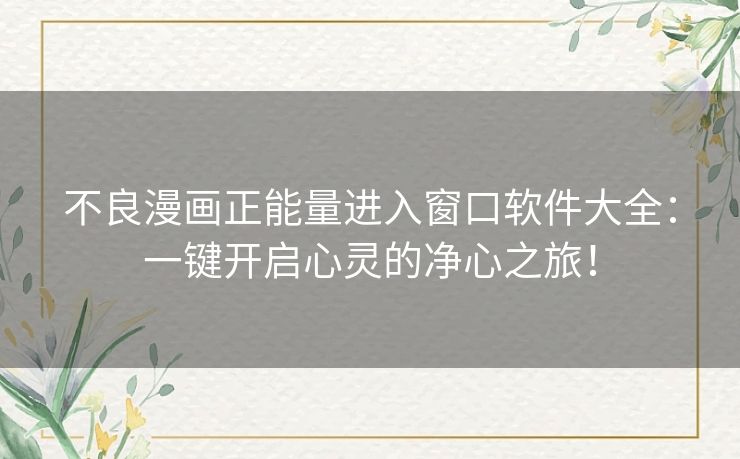 不良漫画正能量进入窗口软件大全:一键开启心灵的净心之旅! 不良漫画正能量进入窗口软件大全:一键开启心灵的净心之旅!