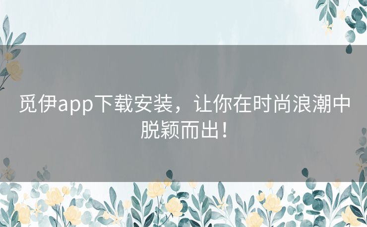 觅伊app下载安装,让你在时尚浪潮中脱颖而出! 觅伊app下载安装,让你在时尚浪潮中脱颖而出!