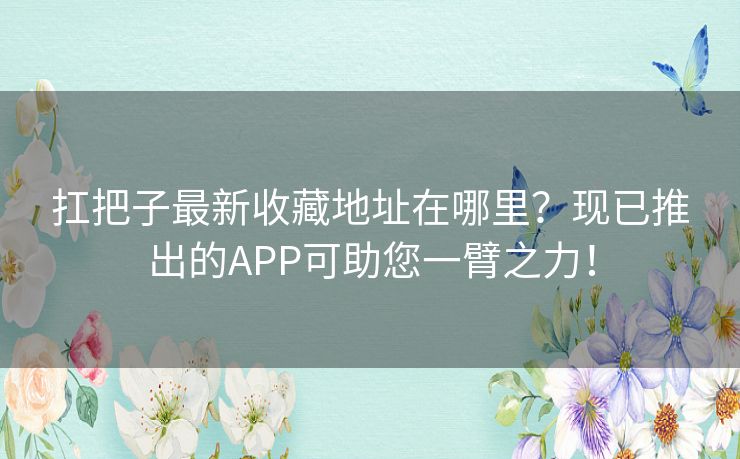 扛把子最新收藏地址在哪里?现已推出的APP可助您一臂之力! 扛把子最新收藏地址在哪里?现已推出的APP可助您一臂之力!