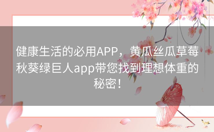 健康生活的必用APP,黄瓜丝瓜草莓秋葵绿巨人app带您找到理想体重的秘密! 健康生活的必用APP,黄瓜丝瓜草莓秋葵绿巨人app带您找到理想体重的秘密!