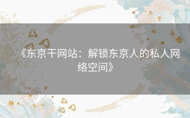 《东京干网站:解锁东京人的私人网络空间》 《东京干网站:解锁东京人的私人网络空间》