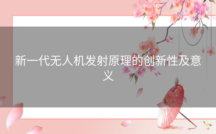 新一代无人机发射原理的创新性及意义