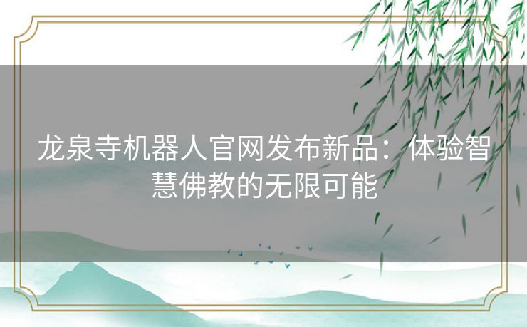 龙泉寺机器人官网发布新品：体验智慧佛教的无限可能