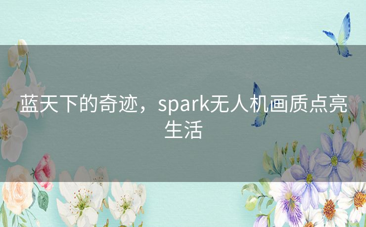 蓝天下的奇迹，spark无人机画质点亮生活