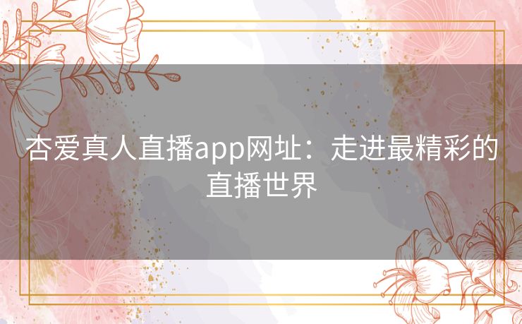 杏爱真人直播app网址：走进最精彩的直播世界