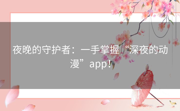夜晚的守护者：一手掌握“深夜的动漫”app！