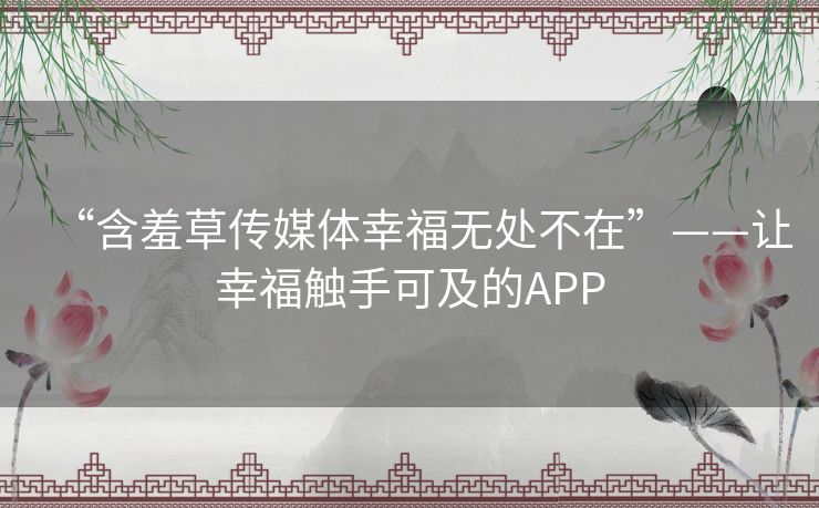 “含羞草传媒体幸福无处不在”——让幸福触手可及的APP
