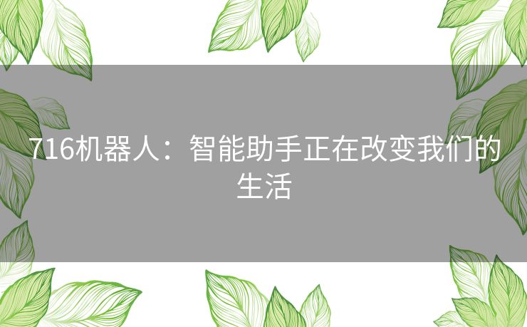 716机器人：智能助手正在改变我们的生活