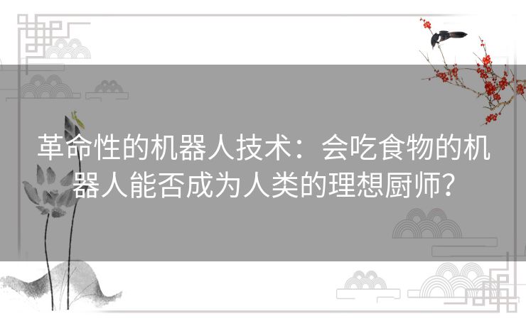 革命性的机器人技术：会吃食物的机器人能否成为人类的理想厨师？