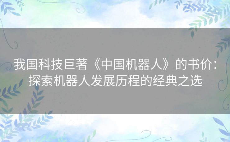 我国科技巨著《中国机器人》的书价：探索机器人发展历程的经典之选