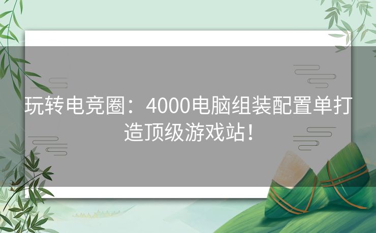 玩转电竞圈:4000电脑组装配置单打造顶级游戏站! 玩转电竞圈:4000电脑组装配置单打造顶级游戏站!