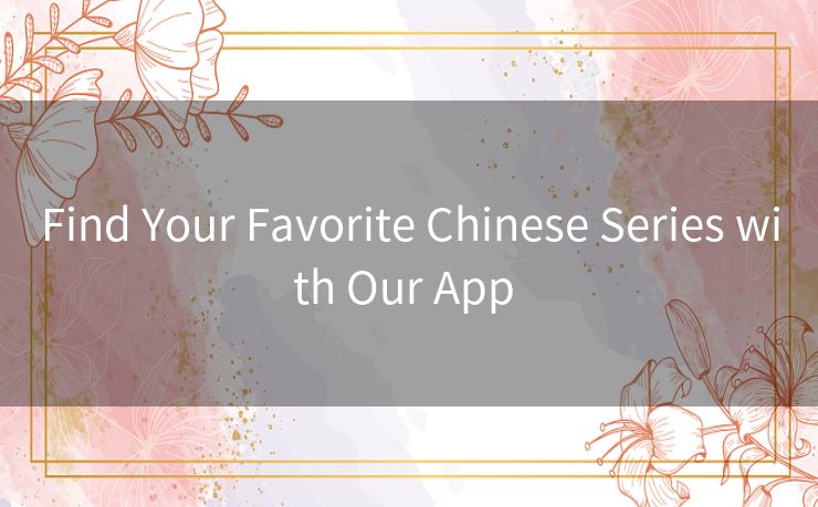 Find Your Favorite Chinese Series with Our App 