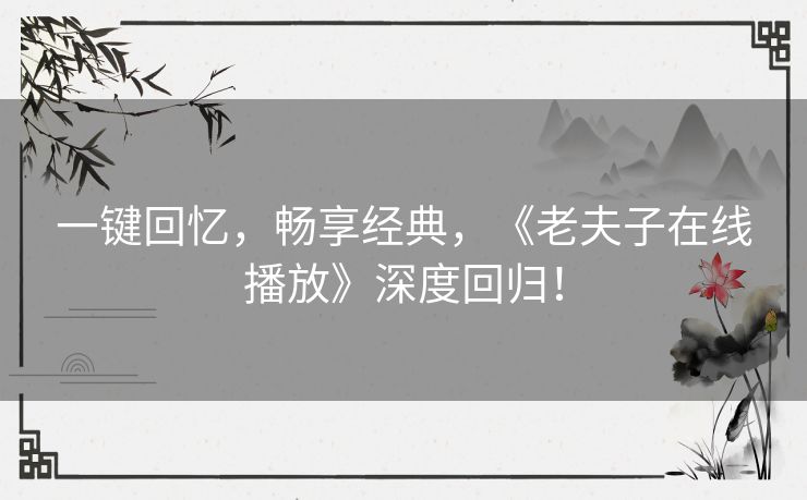 一键回忆，畅享经典，《老夫子在线播放》深度回归！