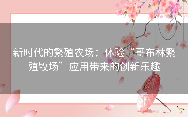 新时代的繁殖农场：体验“哥布林繁殖牧场”应用带来的创新乐趣