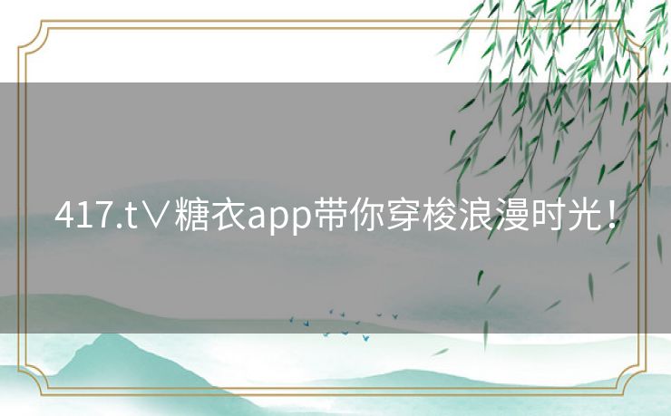 417.t∨糖衣app带你穿梭浪漫时光！