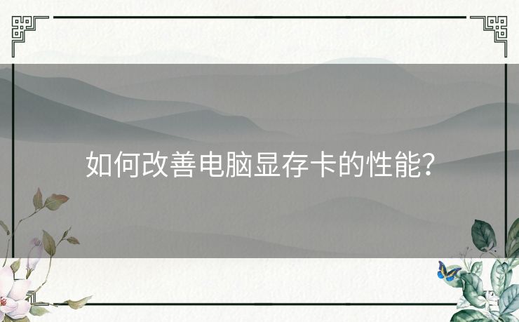 如何改善电脑显存卡的性能？