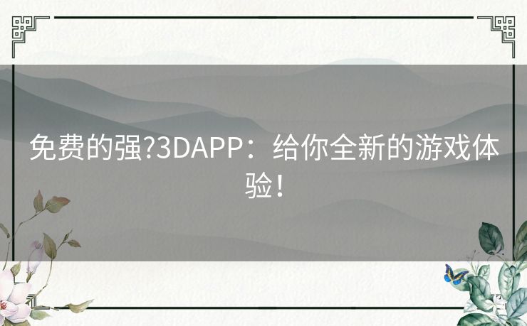 免费的强?3DAPP：给你全新的游戏体验！