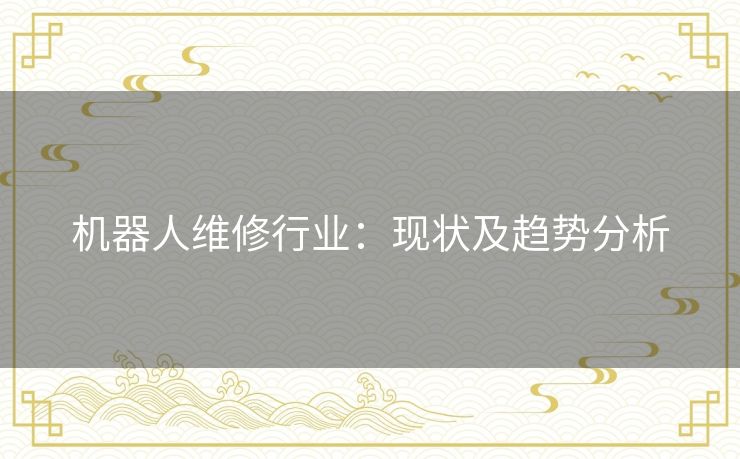 机器人维修行业：现状及趋势分析
