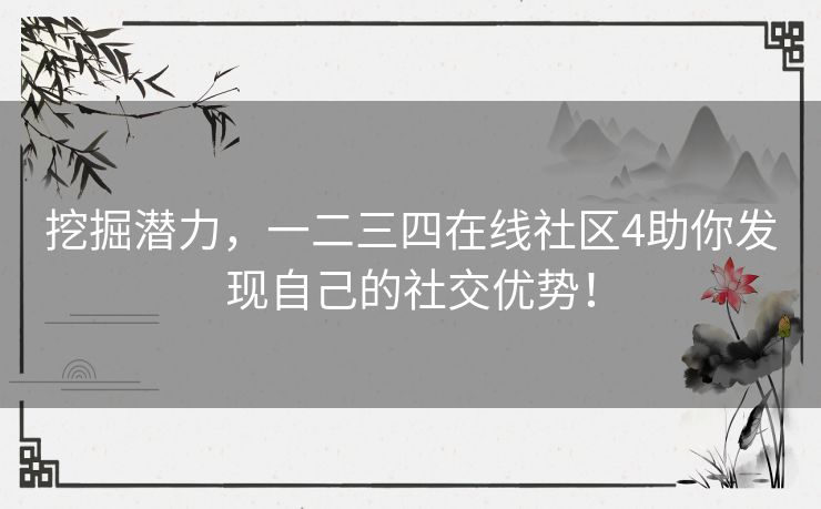 挖掘潜力，一二三四在线社区4助你发现自己的社交优势！