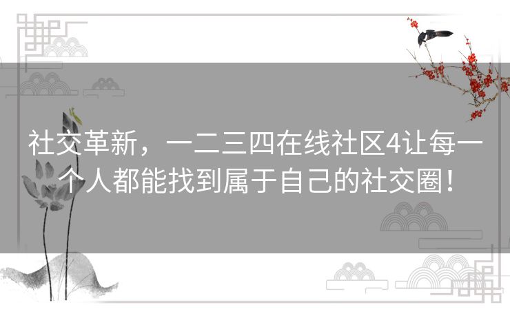 社交革新，一二三四在线社区4让每一个人都能找到属于自己的社交圈！