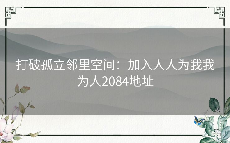 打破孤立邻里空间：加入人人为我我为人2084地址