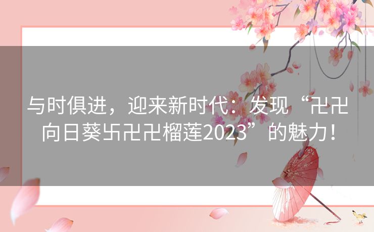 与时俱进，迎来新时代：发现“卍卍向日葵卐卍卍榴莲2023”的魅力！