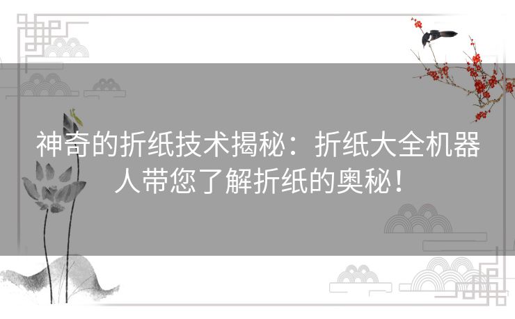 神奇的折纸技术揭秘：折纸大全机器人带您了解折纸的奥秘！