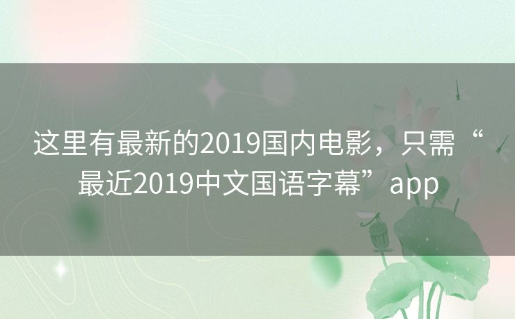 这里有最新的2019国内电影，只需“最近2019中文国语字幕”app